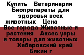 Купить : Ветеринария. Биопрепараты для здоровья всех животных › Цена ­ 100 - Все города Животные и растения » Аксесcуары и товары для животных   . Хабаровский край,Бикин г.